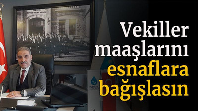 Vekiller maaşlarını esnaflara bağışlasın!